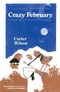 Title: Crazy February: Death and Life in the Mayan Highlands of Mexico / Edition 1, Author: Carter Wilson