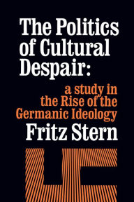 Title: The Politics of Cultural Despair: A Study in the Rise of the Germanic Ideology / Edition 1, Author: Fritz Stern