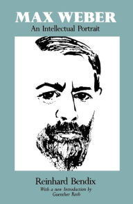Title: Max Weber: An Intellectual Portrait / Edition 1, Author: Reinhard Bendix