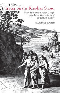 Title: Traces on the Rhodian Shore: Nature and Culture in Western Thought from Ancient Times to the End of the Eighteenth Century / Edition 1, Author: Clarence J. Glacken