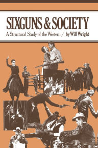 Title: Sixguns and Society: A Structural Study of the Western / Edition 1, Author: Will Wright
