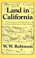 Title: Land in California: The Story of Mission Lands, Ranchos, Squatters, Mining Claims, Railroad Grants, Land Scrip, Homesteads, Author: W. W. Robinson
