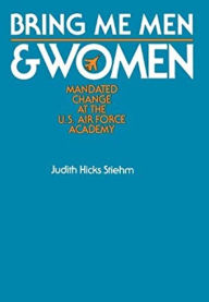 Title: Bring Me Men and Women: Mandated Change at the U.S. Air Force Academy, Author: Judith Stiehm