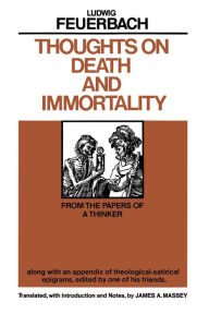 Title: Thoughts on Death and Immortality: From the Papers of a Thinker, along with an Appendix of Theological Satirical Epigrams, Edited by One of his Friends, Author: Ludwig Feuerbach