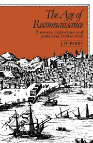 Title: The Age of Reconnaissance: Discovery, Exploration, and Settlement, 1450-1650 / Edition 1, Author: J. H. Parry
