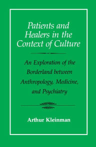 Title: Patients and Healers in the Context of Culture: An Exploration of the Borderland between Anthropology, Medicine, and Psychiatry / Edition 1, Author: Arthur Kleinman