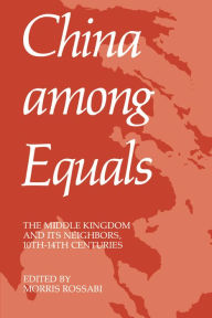 Title: China Among Equals: The Middle Kingdom and Its Neighbors, 10th-14th Centuries / Edition 1, Author: Morris Rossabi