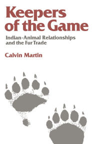 Title: Keepers of the Game: Indian-Animal Relationships and the Fur Trade / Edition 1, Author: Calvin Martin