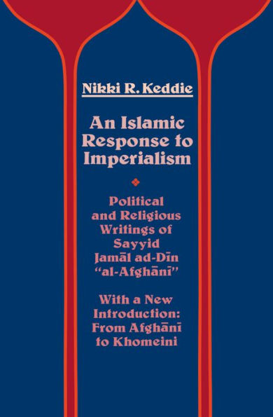 An Islamic Response to Imperialism: Political and Religious Writings of Sayyid Jamal ad-Din 