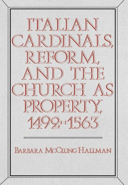 Italian Cardinals, Reform, and the Church as Property, 1492-1563