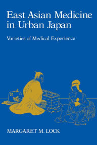 Title: East Asian Medicine in Urban Japan: Varieties of Medical Experience / Edition 1, Author: Margaret M. Lock