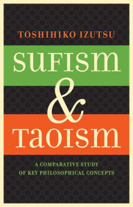 Title: Sufism and Taoism: A Comparative Study of Key Philosophical Concepts / Edition 1, Author: Toshihiko Izutsu