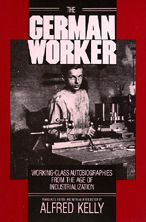 Title: The German Worker: Working-Class Autobiographies from the Age of Industrialization / Edition 1, Author: Alfred Kelly