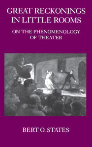 Title: Great Reckonings in Little Rooms: On the Phenomenology of Theater / Edition 1, Author: Bert O. States