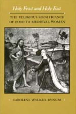Holy Feast and Holy Fast: The Religious Significance of Food to Medieval Women / Edition 1