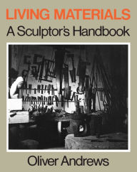 Title: Living Materials: A Sculptor's Handbook / Edition 1, Author: Oliver Andrews