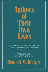 Title: Authors of Their Own Lives: Intellectual Autobiographies by Twenty American Sociologists / Edition 1, Author: Bennett M. Berger