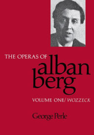 Title: The Operas of Alban Berg, Volume I: Wozzeck / Edition 1, Author: George Perle
