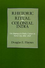 Rhetoric and Ritual Colonial India: The Shaping of a Public Culture Surat City, 1852-1928