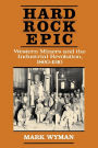 Hard Rock Epic: Western Miners and the Industrial Revolution, 1860-1910