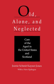 Title: Old, Alone, and Neglected: Care of the Aged in Scotland and the United States / Edition 1, Author: Jeanie Schmit Kayser-Jones