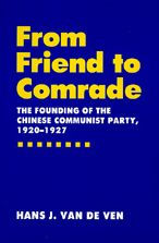Title: From Friend to Comrade: The Founding of the Chinese Communist Party, 1920-1927, Author: Hans J. van de Ven
