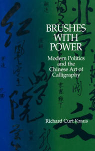 Title: Brushes with Power: Modern Politics and the Chinese Art of Calligraphy / Edition 1, Author: Richard Curt Kraus