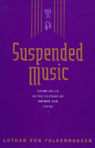 Title: Suspended Music: Chime-Bells in the Culture of Bronze Age China, Author: Lothar von Falkenhausen