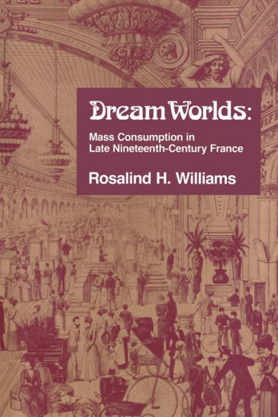 Dream Worlds: Mass Consumption in Late Nineteenth Century France / Edition 1