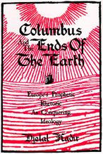 Title: Columbus and the Ends of the Earth: Europe's Prophetic Rhetoric as Conquering Ideology, Author: Djelal Kadir