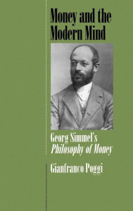 Title: Money and the Modern Mind: Georg Simmel's Philosophy of Money / Edition 1, Author: Gianfranco Poggi
