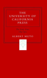 Title: The University of California Press: The Early Years, 1893-1953, Author: Albert Muto