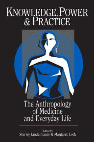 Title: Knowledge, Power, and Practice: The Anthropology of Medicine and Everyday Life / Edition 1, Author: Shirley Lindenbaum