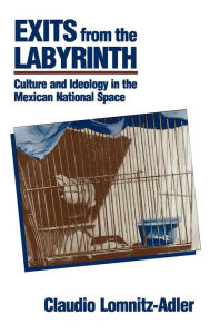 Title: Exits from the Labyrinth: Culture and Ideology in the Mexican National Space / Edition 1, Author: Claudio Lomnitz-Adler