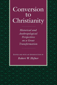 Title: Conversion to Christianity: Historical and Anthropological Perspectives on a Great Transformation / Edition 1, Author: Robert W. Hefner
