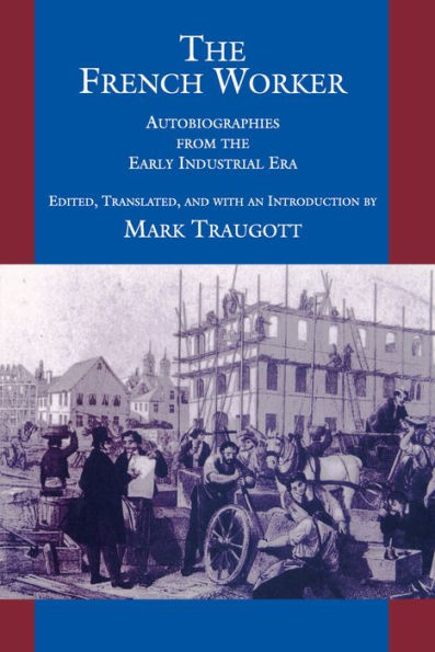 The French Worker: Autobiographies from the Early Industrial Era / Edition 1