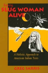 Title: Keeping Slug Woman Alive: A Holistic Approach to American Indian Texts / Edition 1, Author: Greg Sarris