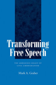 Title: Transforming Free Speech: The Ambiguous Legacy of Civil Libertarianism, Author: Mark A. Graber