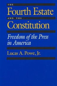 Title: The Fourth Estate and the Constitution: Freedom of the Press in America, Author: Lucas A. Powe