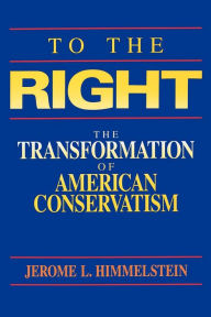 Title: To the Right: The Transformation of American Conservatism, Author: Jerome L. Himmelstein