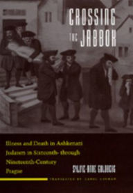 Title: Crossing the Jabbok: Illness and Death in Askenazi Judaism in Sixteenth - through Nineteenth-Century Prague, Author: Sylvie-Anne Goldberg