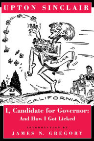 Title: I, Candidate for Governor: And How I Got Licked / Edition 1, Author: Upton Sinclair