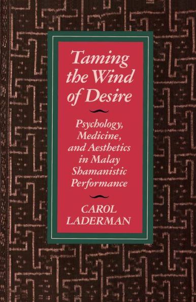 Taming the Wind of Desire: Psychology, Medicine, and Aesthetics in Malay Shamanistic Performance / Edition 1