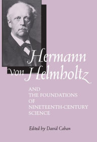 Title: Hermann von Helmholtz and the Foundations of Nineteenth-Century Science / Edition 1, Author: David Cahan