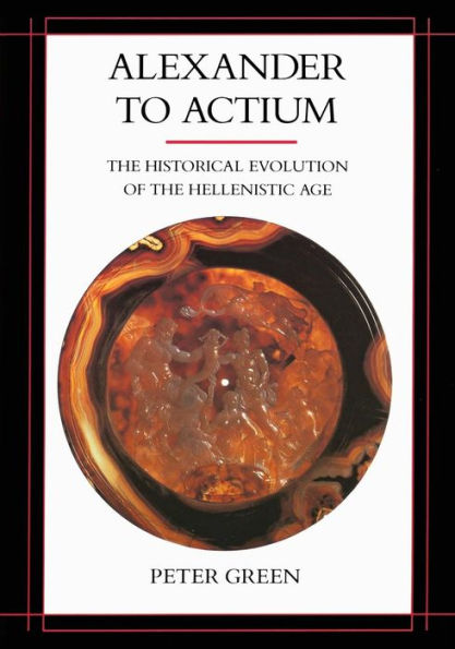 Alexander to Actium: The Historical Evolution of the Hellenistic Age / Edition 1