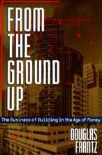 Title: From the Ground Up: The Business of Building in the Age of Money / Edition 1, Author: Douglas Frantz