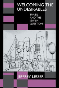 Title: Welcoming the Undesirables: Brazil and the Jewish Question / Edition 1, Author: Jeffrey Lesser