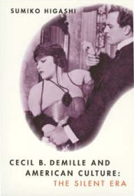 Title: Cecil B. DeMille and American Culture: The Silent Era, Author: Sumiko Higashi