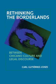 Title: Rethinking the Borderlands: Between Chicano Culture and Legal Discourse / Edition 1, Author: Carl Gutiérrez-Jones