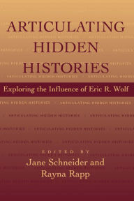 Title: Articulating Hidden Histories: Exploring the Influence of Eric R. Wolf, Author: Jane Schneider